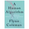 کتاب A Human Algorithm: How Artificial Intelligence Is Redefining Who We Are اثر Flynn Coleman انتشارات مؤلفین طلایی