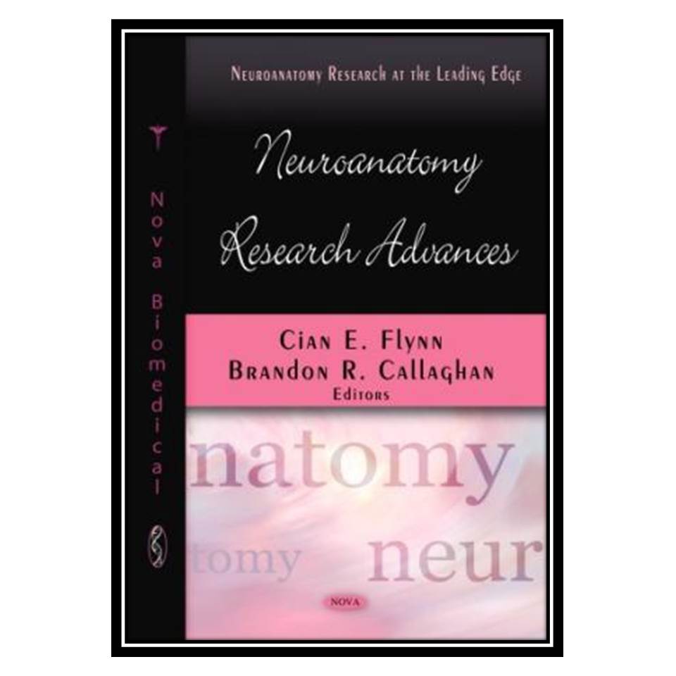 کتاب Neuroanatomy Research Advances (Neuroanatomy Research at the Leading Edge) اثر Cian E Flynn, Brandon R Callaghan انتشارات مؤلفین طلایی