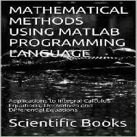خرید و دانلود نسخه کامل کتاب Mathematical Methods Using Matlab Programming Language: Applications to Integral Calculus, Equations, Derivatives and Differential Equations