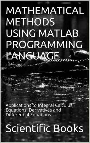 خرید و دانلود نسخه کامل کتاب Mathematical Methods Using Matlab Programming Language: Applications to Integral Calculus, Equations, Derivatives and Differential Equations