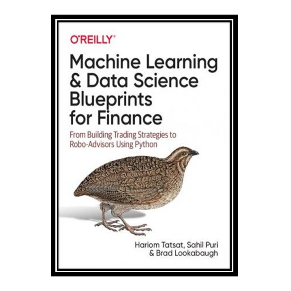 کتاب Machine Learning and Data Science Blueprints for Finance: From Building Trading Strategies to Robo-Advisors Using Python اثر جمعی از نویسندگان انتشارات مؤلفین طلایی