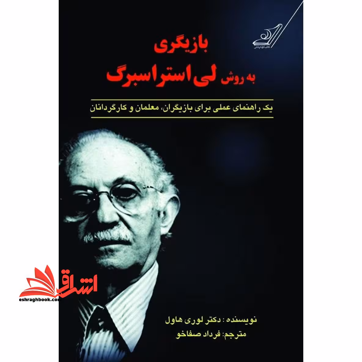 کتاب بازیگری به روش لی استراسبرگ - یک راهنمای عملی برای بازیگران،معلمان و کارگردانان - فروشگاه کتاب اشراق