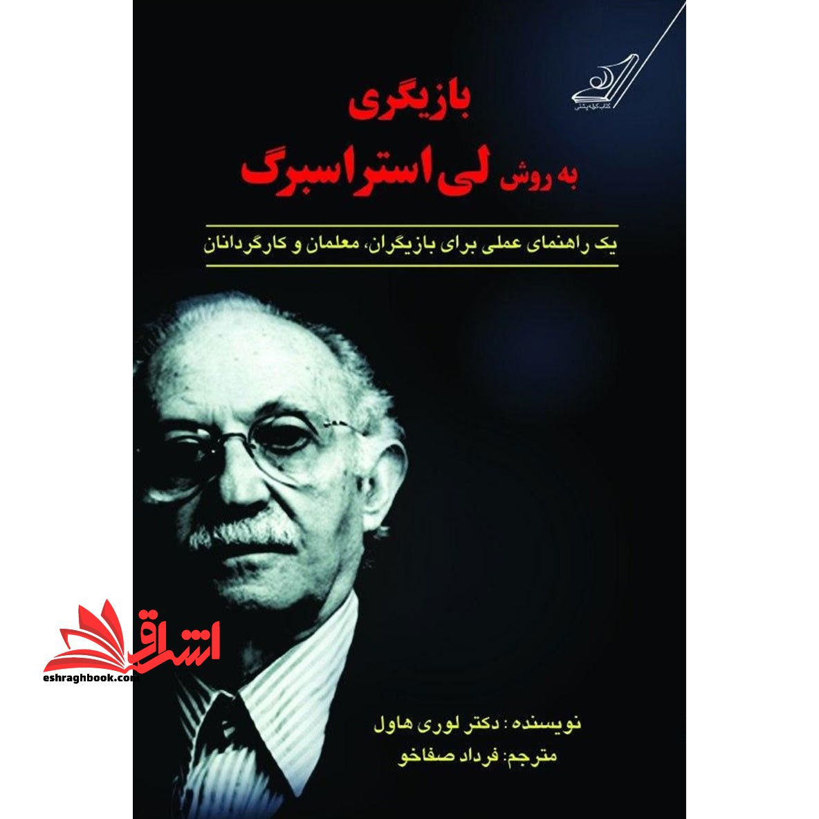 کتاب بازیگری به روش لی استراسبرگ - یک راهنمای عملی برای بازیگران،معلمان و کارگردانان - فروشگاه کتاب اشراق