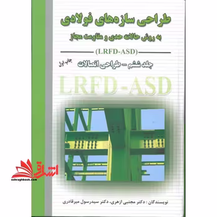 طراحی سازه های فولادی به روش حالات حدی و مقاومت مجاز جلد ششم – طراحی اتصالات LRFD - ASD - فروشگاه کتاب اشراق