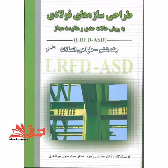 طراحی سازه های فولادی به روش حالات حدی و مقاومت مجاز جلد ششم – طراحی اتصالات LRFD - ASD - فروشگاه کتاب اشراق