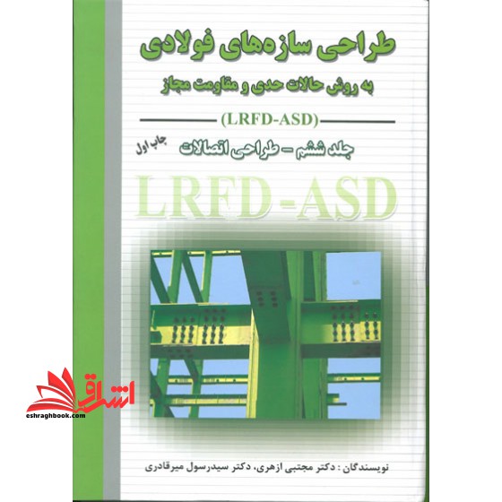 طراحی سازه های فولادی به روش حالات حدی و مقاومت مجاز جلد ششم – طراحی اتصالات LRFD - ASD - فروشگاه کتاب اشراق