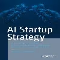 خرید و دانلود نسخه کامل کتاب AI Startup Strategy: A Blueprint to Building Successful Artificial Intelligence Products from Inception to Exit