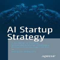 خرید و دانلود نسخه کامل کتاب AI Startup Strategy: A Blueprint to Building Successful Artificial Intelligence Products from Inception to Exit