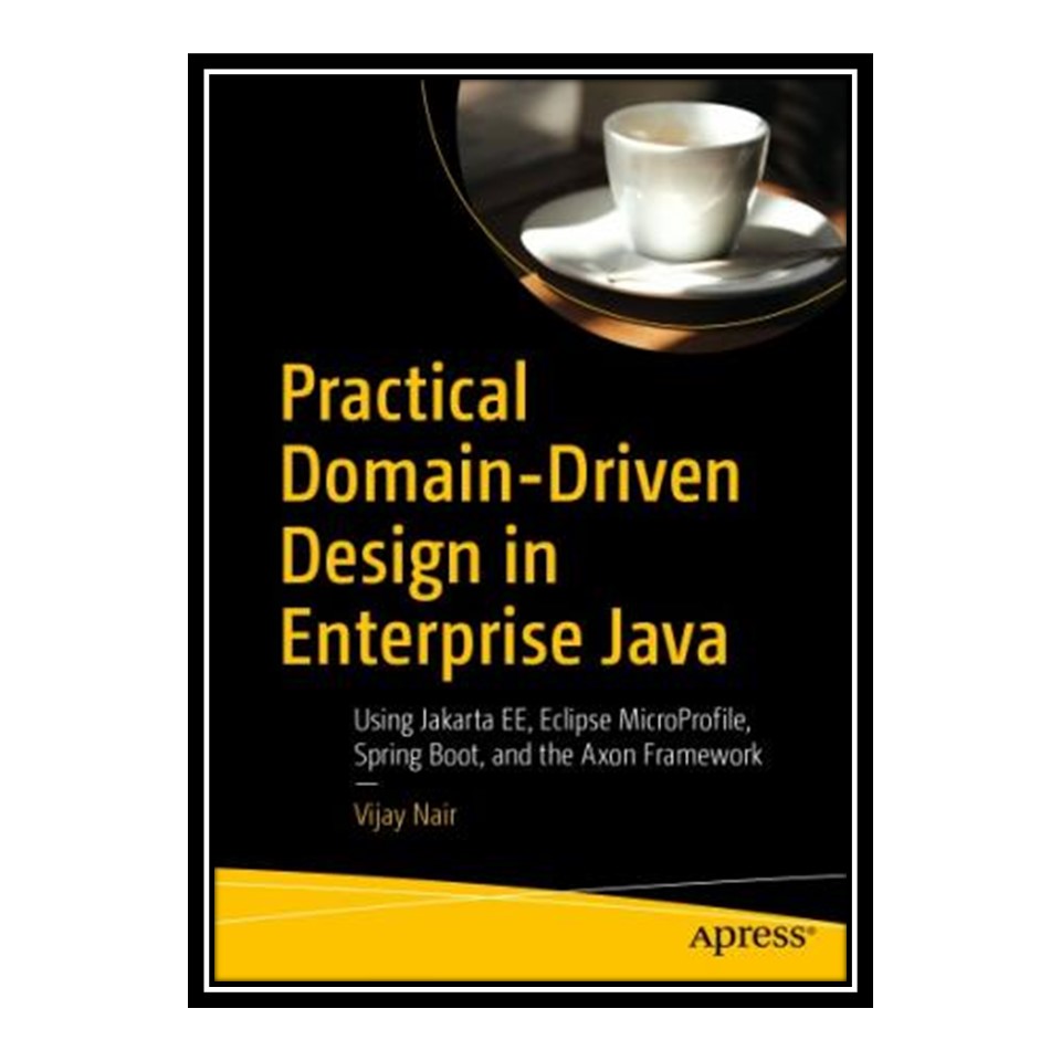 کتاب 	 Practical Domain-Driven Design in Enterprise Java - Using Jakarta EE, Eclipse MicroProfile, Spring Boot, and the Axon Framework اثر Vijay Nair انتشارات مؤلفین طلایی