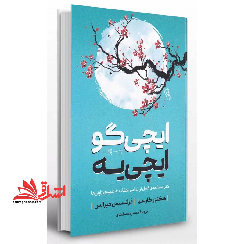 ایچی گو ایچی یه هنر استفاده کامل از تمامی لحظات به شیوه ی ژاپنی ها - فروشگاه کتاب اشراق