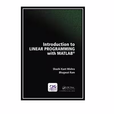 کتاب Introduction to Linear Programming with MATLAB اثر Shashi Kant Mishra and Bhagwat Ram انتشارات مؤلفین طلایی