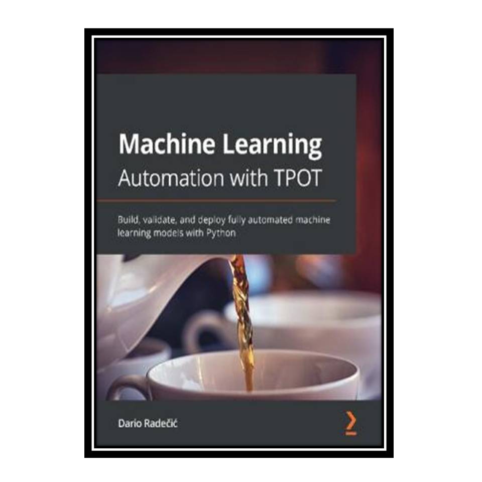 کتاب Machine Learning Automation with TPOT: Build, validate, and deploy fully automated machine learning models with Python اثر Dario Radečić انتشارات مؤلفین طلایی