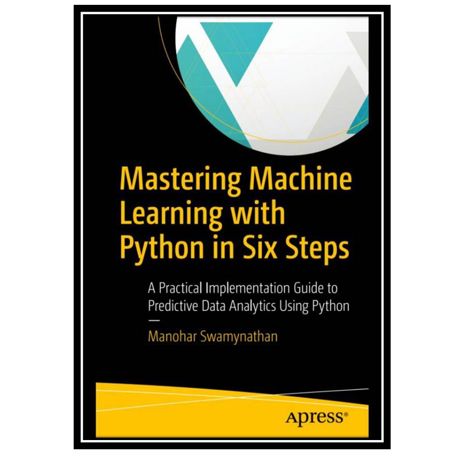 کتاب Mastering Machine Learning with Python in Six Steps: A Practical Implementation Guide to Predictive Data Analytics Using Python اثر Manohar Swamynathan انتشارات مؤلفین طلایی