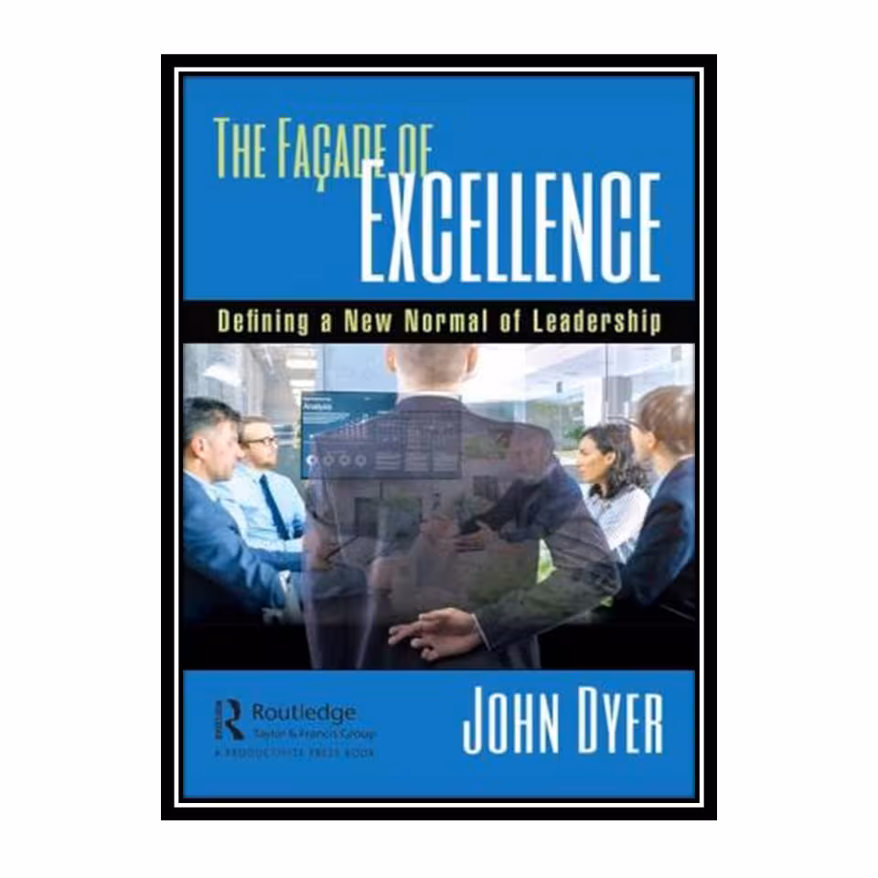 کتاب The Façade of Excellence: Defining a New Normal of Leadership اثر John Dyer انتشارات مؤلفین طلایی