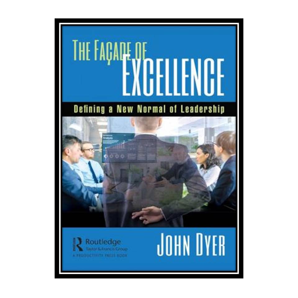 کتاب The Façade of Excellence: Defining a New Normal of Leadership اثر John Dyer انتشارات مؤلفین طلایی