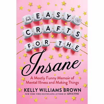 کتاب Easy Crafts for the Insane: A Mostly Funny Memoir of Mental Illness and Making Things اثر Kelly Williams Brown انتشارات G.P. Putnams Sons
