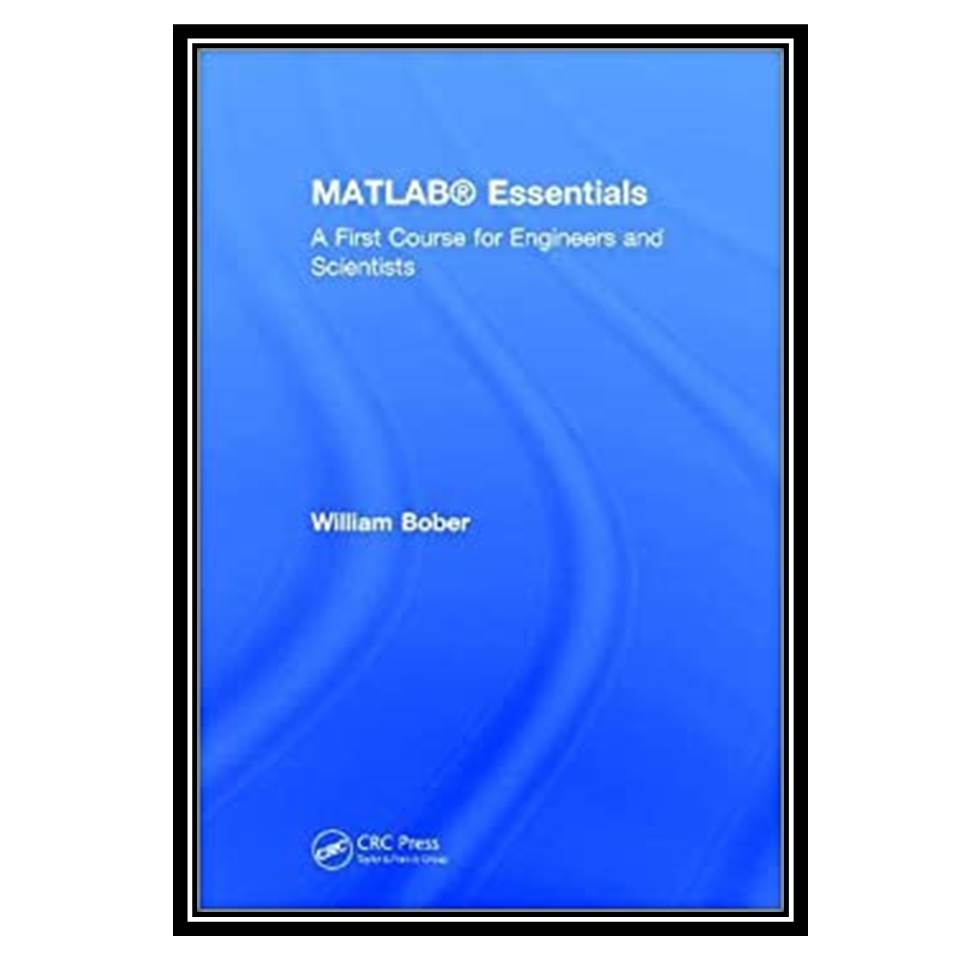 کتاب MATLAB Essentials A First Course for Engineers and Scientists اثر BOBER WILLIAM انتشارات مؤلفین طلایی