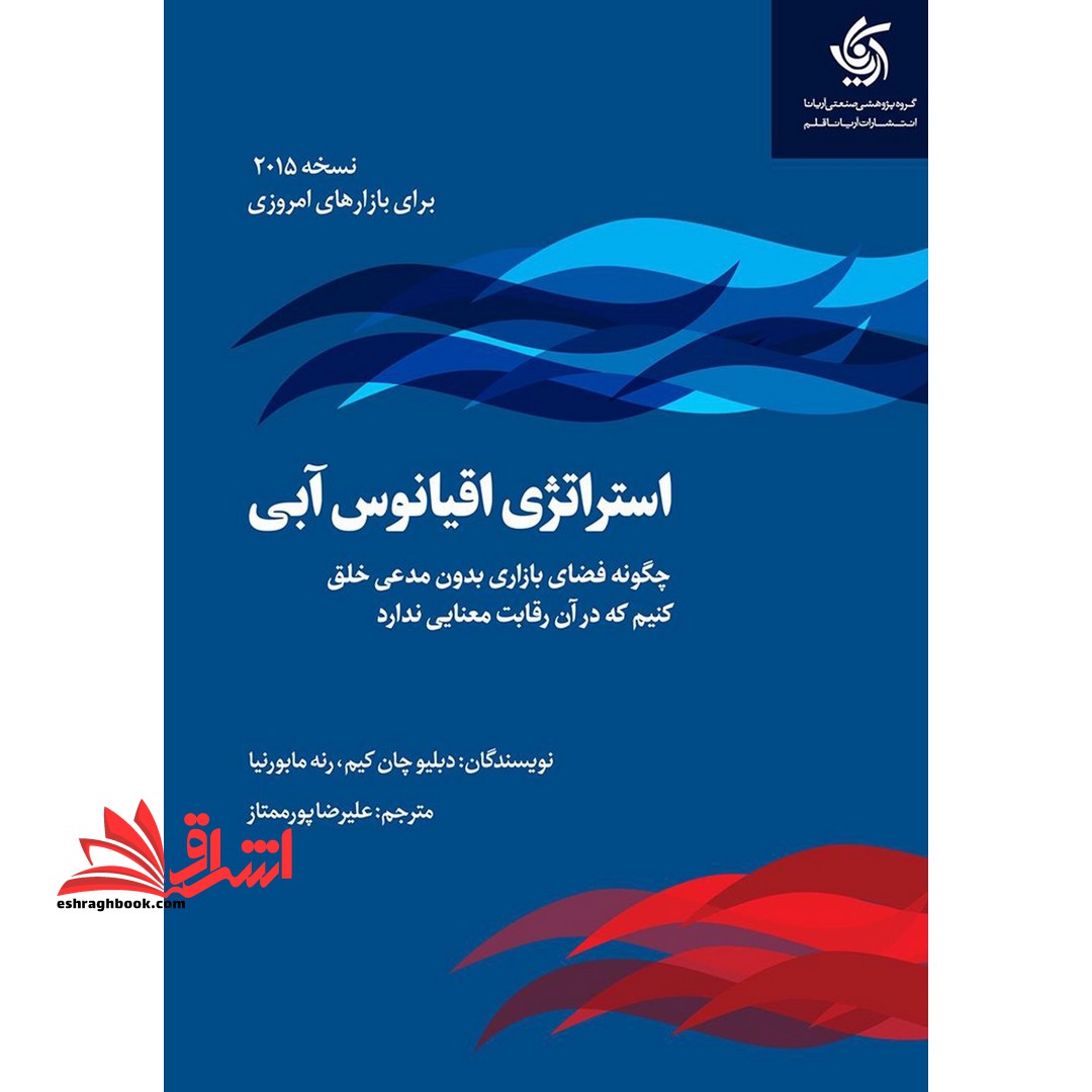 استراتژی اقیانوس آبی (2015) چگونه فضای بازاری بدون مدعی خلق کنیم که در آن رقابت معنایی ندارد. (نسخه 2015) برای بازارهای امروزی - فروشگاه کتاب اشراق
