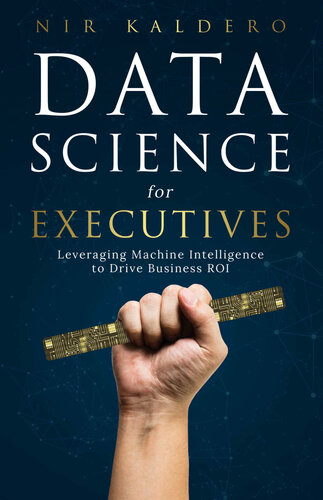خرید و دانلود نسخه کامل کتاب Data Science for Executives: Leveraging Machine Intelligence to Drive Business ROI