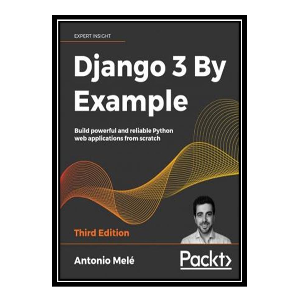کتاب Django 3 By Example: Build powerful and reliable Python web applications from scratch, 3rd Edition اثر Antonio Mele انتشارات مؤلفین طلایی