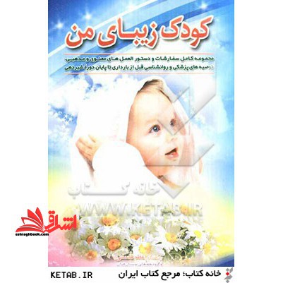 کودک زیبای من: مجموعه کامل سفارشات و دستورالعمل های معنوی و مذهبی، توصیه های پزشکی و روانشناسی قبل از بارداری تا پایان دوره شیردهی - فروشگاه کتاب اشراق