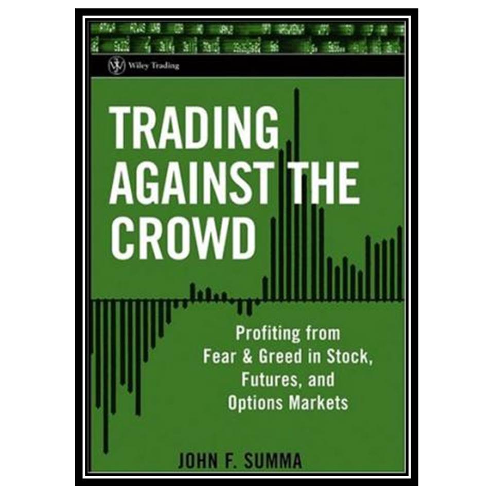 کتاب Trading Against the Crowd: Profiting from Fear and Greed in Stock, Futures, and Options Markets اثر John F Summa انتشارات مؤلفین طلایی