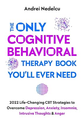 خرید و دانلود نسخه کامل کتاب The Only Cognitive Behavioral Therapy Book You’ll Ever Need: 2022 Life-Changing CBT Strategies to Overcome Depression, Anxiety, Insomnia, Intrusive Thoughts, and Anger - Pdf