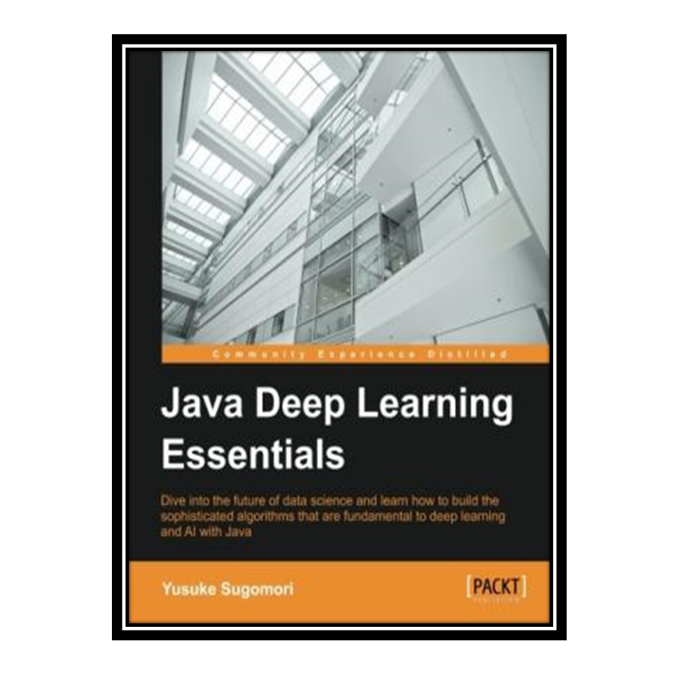 کتاب Java Deep Learning Essentials اثر Yusuke Sugomori انتشارات مؤلفین طلایی