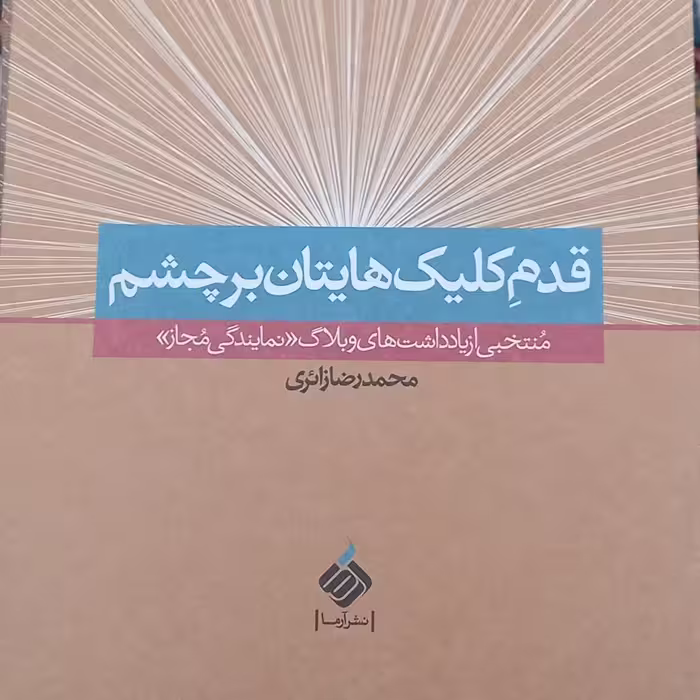 کتاب قدم کلیک هایتان بر چشم- منتخبی از یادداشتهای وبلاگ نمایندگی مجاز- محمد رضا زائری
