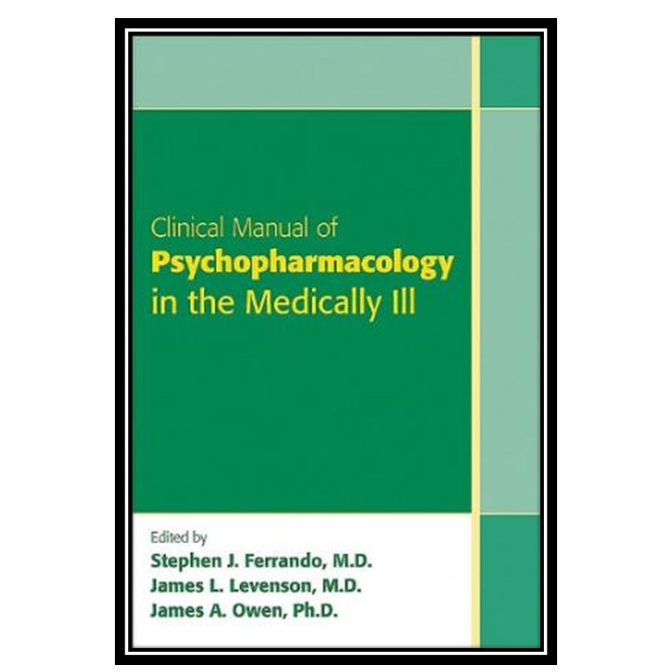 کتاب Clinical Manual of Psychopharmacology in the Medically Ill اثر جمعی از نویسندگان انتشارات مؤلفین طلایی