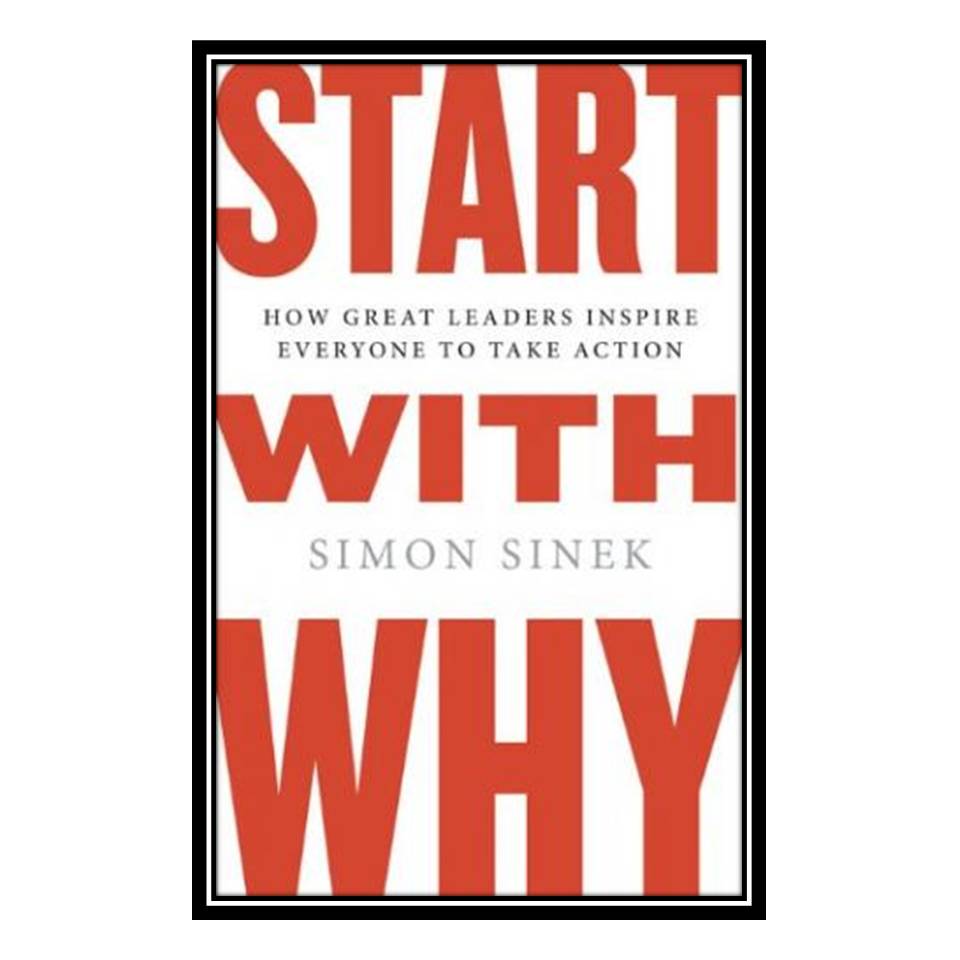کتاب Start With Why: How Great Leaders Inspire Everyone to Take Action اثر Simon Sinek انتشارات مؤلفین طلایی