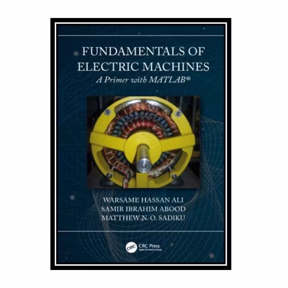 کتاب Fundamentals of electric machines : a primer with MATLAB اثر جمعی از نویسندگان انتشارات مؤلفین طلایی