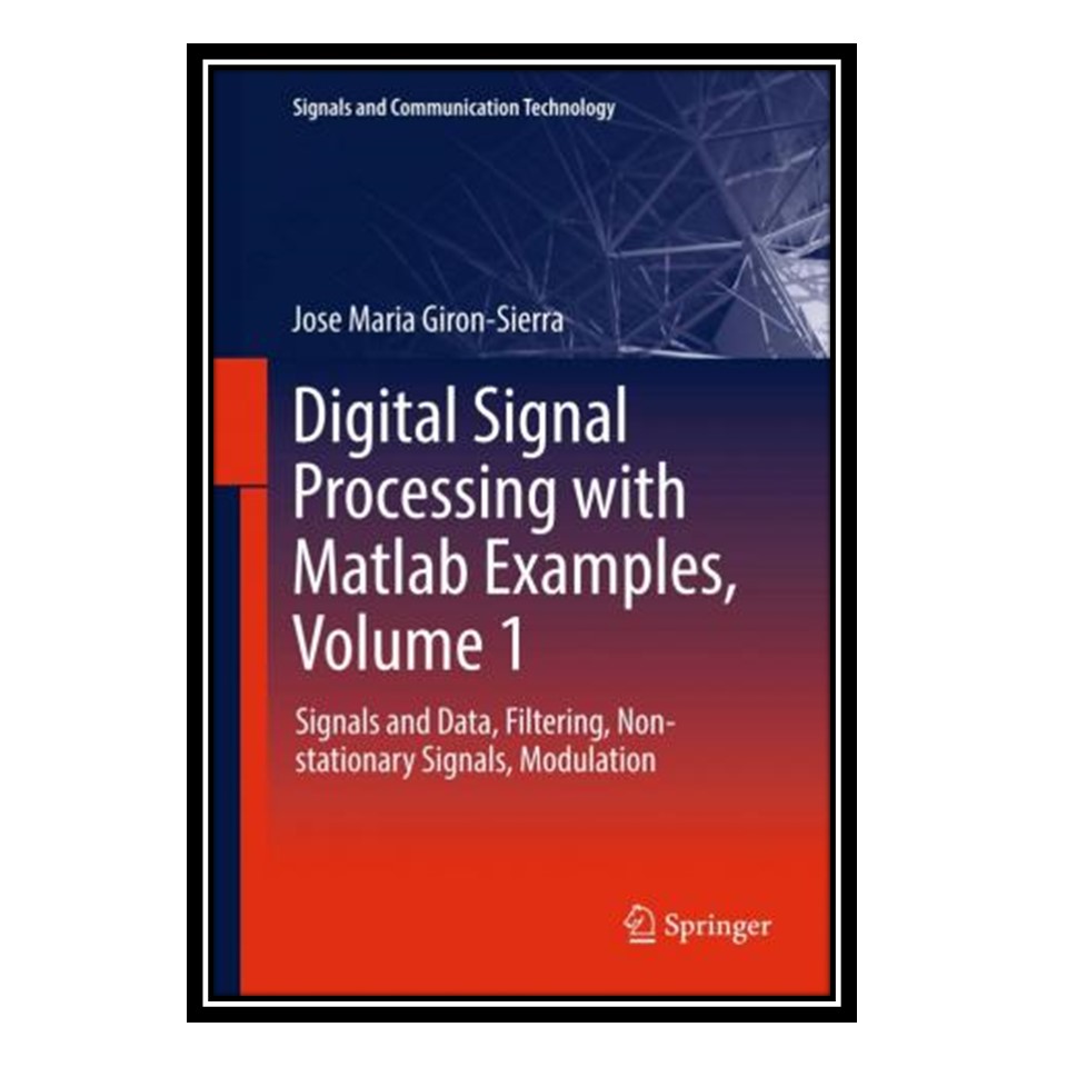 کتاب Digital Signal Processing with Matlab Examples, Volume 1: Signals and Data, Filtering, Non-stationary Signals, Modulation اثر Jose Maria Giron-Sierra انتشارات مؤلفین طلایی