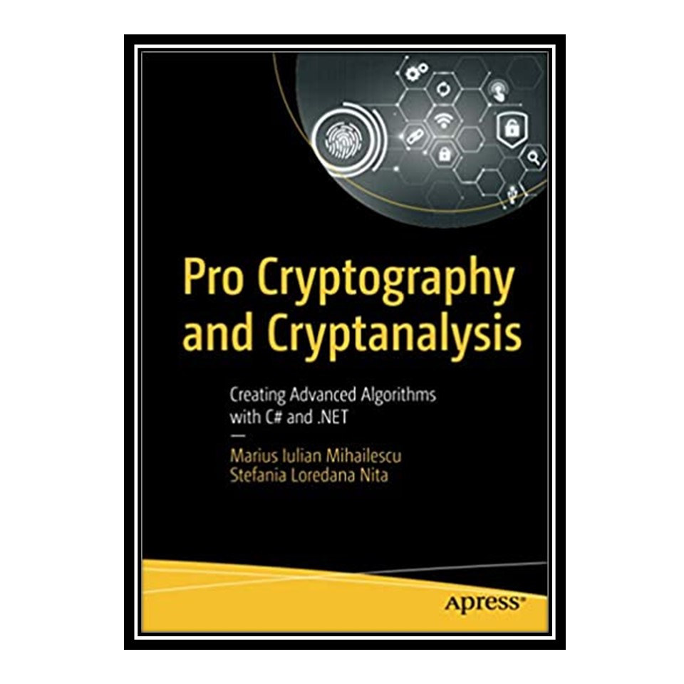 کتاب Pro Cryptography and Cryptanalysis : Creating Advanced Algorithms with C# and .NET اثر Marius Iulian Mihailescu and Stefania Loredana Nita انتشارات مؤلفین طلایی