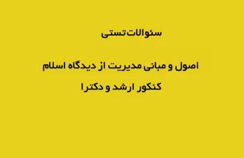 سئوالات تستی با پاسخ تشریحی اصول و مبانی مدیریت از دیدگاه اسلام ارشد ودکترا