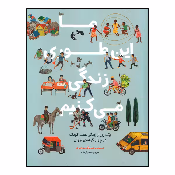 کتاب ما این طوری زندگی می‌کنیم: یک روز از زندگی هفت کودک در چهار گوشه جهان اثر مت لموث انتشارات طوطی