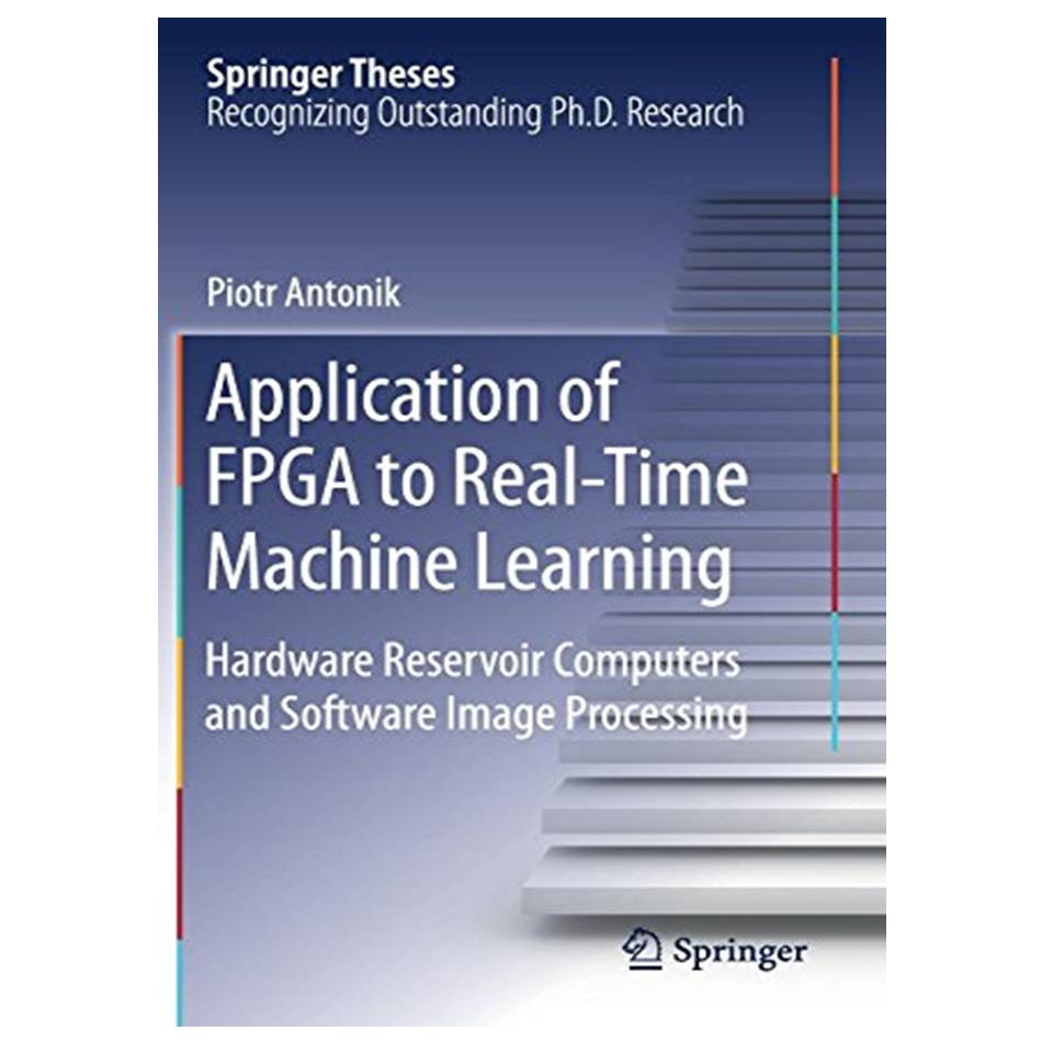 کتاب Application of FPGA to Real‐Time Machine Learning: Hardware Reservoir Computers and Software Image Processing اثر Piotr Antonik انتشارات مؤلفین طلایی