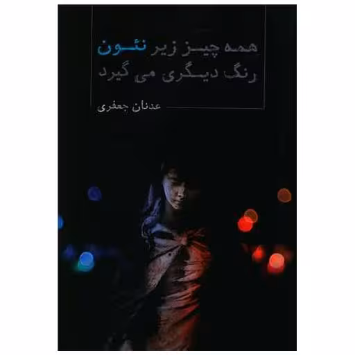 کتاب همه چیز زیر نئون رنگ دیگری می گیرد اثر عدنان جعفری