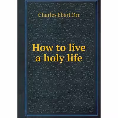 کتاب How to live a holy life اثر Charles Ebert Orr انتشارات Book on Demand Ltd.
