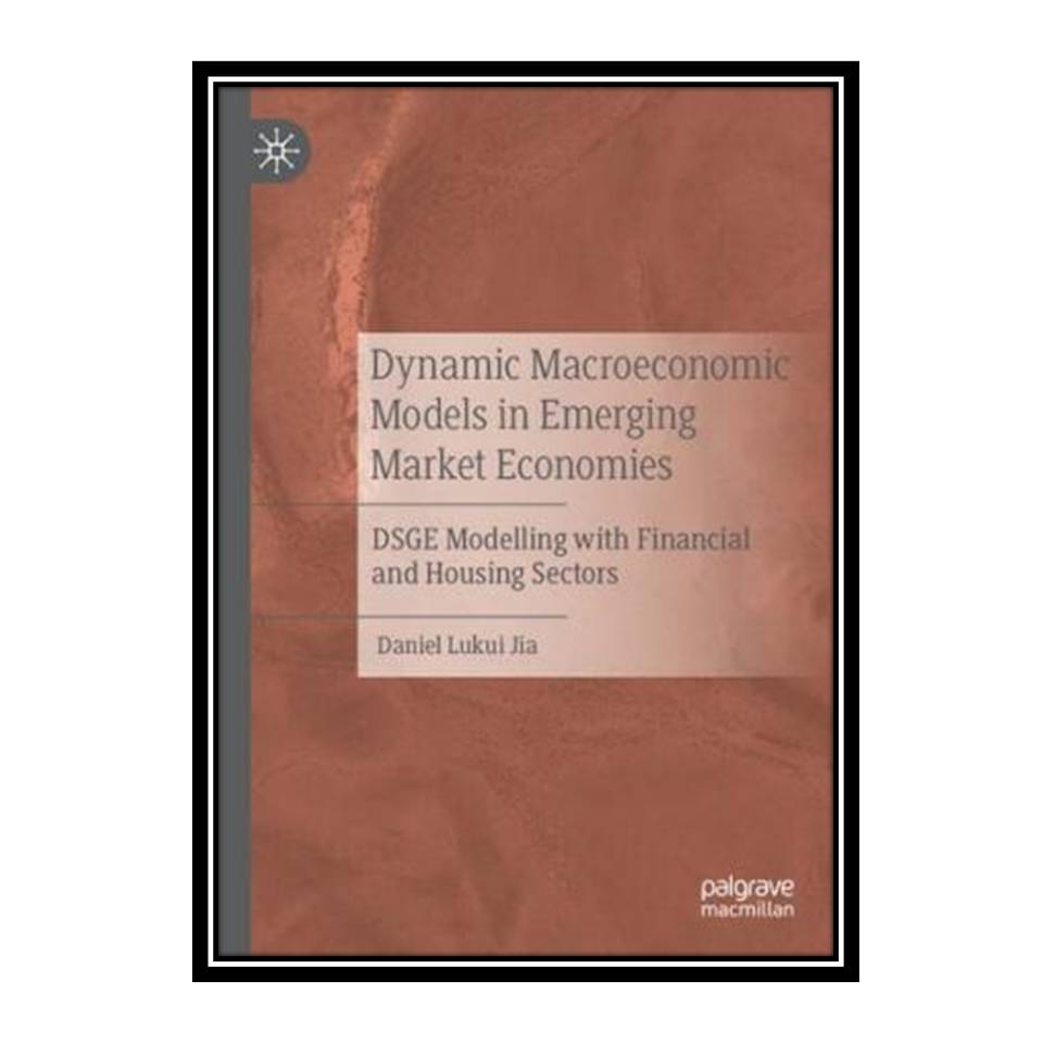 کتاب Dynamic Macroeconomic Models in Emerging Market Economies: DSGE Modelling with Financial and Housing Sectors اثر Daniel Lukui Jia انتشارات مؤلفین طلایی