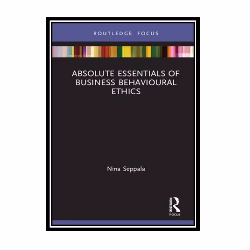 کتاب Absolute Essentials of Business Behavioural Ethics اثر Nina Seppala انتشارات مؤلفین طلایی