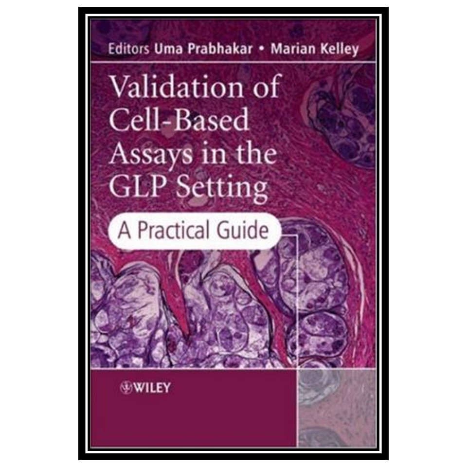 کتاب Validation of Cell-Based Assays in the GLP Setting: A Practical Guide اثر Uma Prabhakar and Marian Kelley انتشارات مؤلفین طلایی