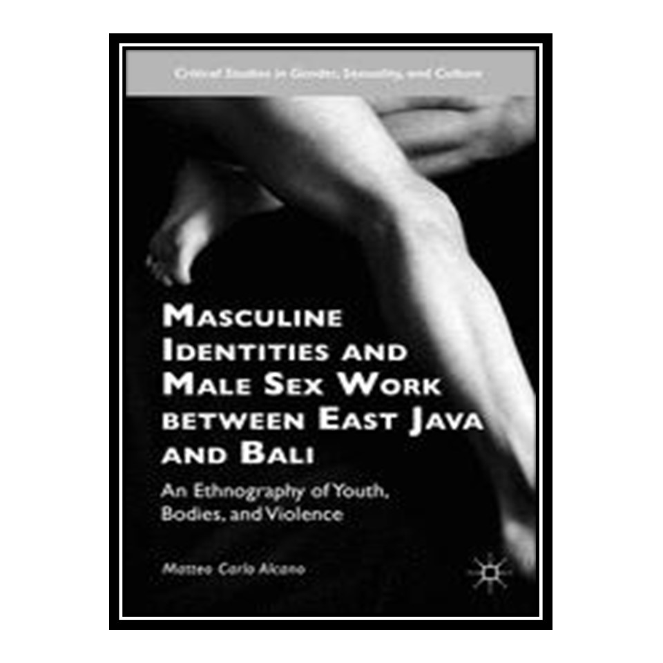 کتاب 	 Masculine Identities and Male Sex Work between East Java and Bali: An Ethnography of Youth, Bodies, and Violence اثر Matteo Carlo Alcano انتشارات مؤلفین طلایی