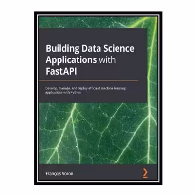 کتاب Building Data Science Applications with FastAPI: Develop, manage, and deploy efficient machine learning applications with Python اثر François Voron انتشارات مؤلفین طلایی
