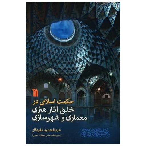 کتاب حکمت اسلامی در خلق آثار هنری معماری شهرسازی اثر عبدالحمید نقره کار