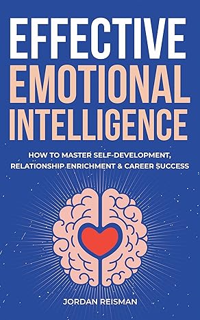 خرید و دانلود نسخه کامل کتاب Effective Emotional Intelligence: How to Master Self-Development, Relationship Enrichment & Career Success - Pdf