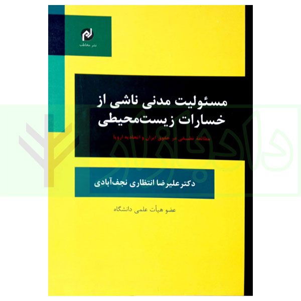 مسئولیت مدنی ناشی از خسارات زیست محیطی (مطالعه تطبیقی در حقوق ایران و اتحادیه اروپا) | دکتر انتظاری