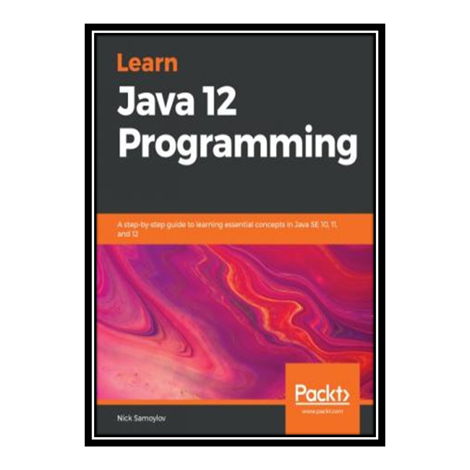 کتاب Learn Java 12 Programming - A step-by-step guide to learning essential concepts in Java SE 10, 11, and 12 اثر Nick Samoylov انتشارات مؤلفین طلایی