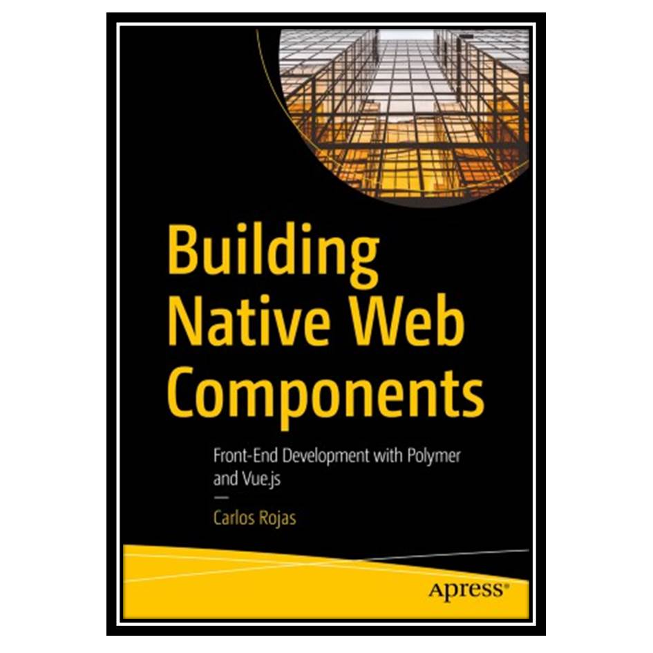 کتاب Building Native Web Components: Front-End Development with Polymer and Vuejs اثر Carlos Rojas انتشارات مؤلفین طلایی