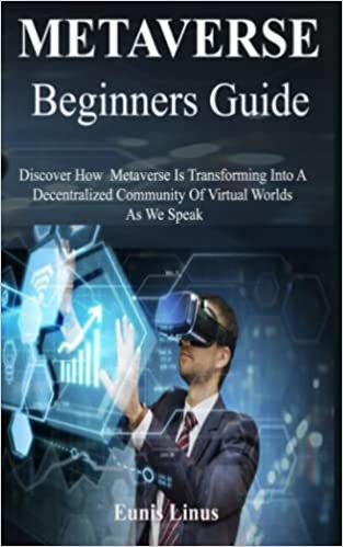 خرید و دانلود نسخه کامل کتاب Metaverse Beginners Guide: Discover How Metaverse Is Transforming Into A Decentralized Community Of Virtual Worlds As We Speak[2021] -   pdf